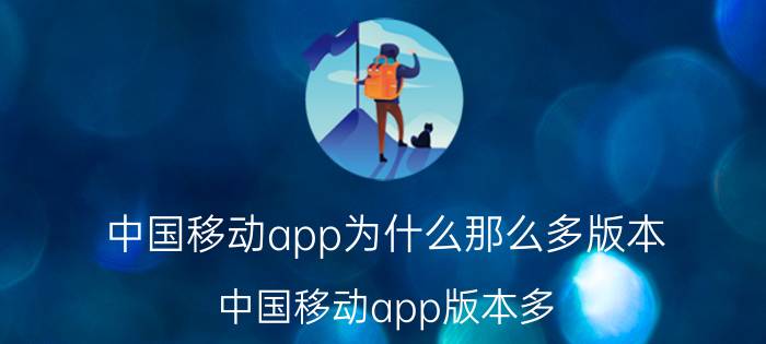 中国移动app为什么那么多版本 中国移动app版本多